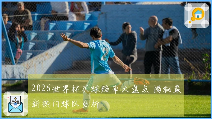 2026世界杯买球赔率大盘点 揭秘最新热门球队分析