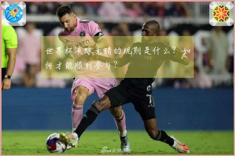 世界杯滚球竞猜的规则是什么？如何才能顺利参与？
