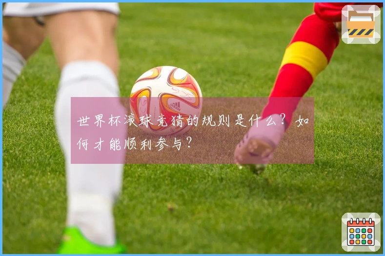 世界杯滚球竞猜的规则是什么？如何才能顺利参与？