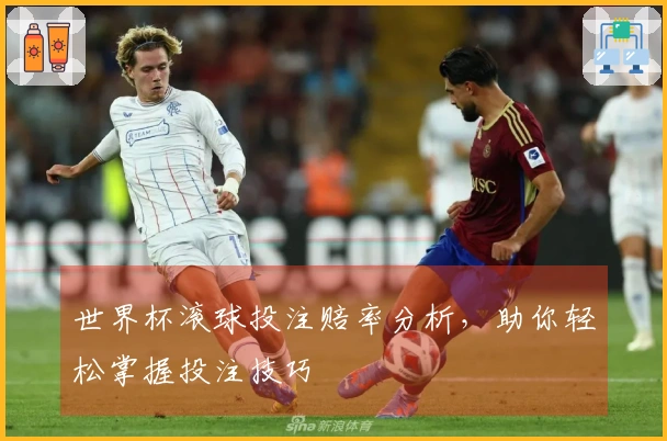 世界杯滚球投注赔率分析，助你轻松掌握投注技巧