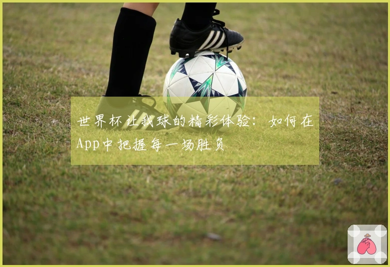 世界杯让我球的精彩体验：如何在App中把握每一场胜负