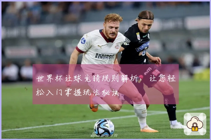世界杯让球竞猜规则解析，让您轻松入门掌握玩法秘诀
