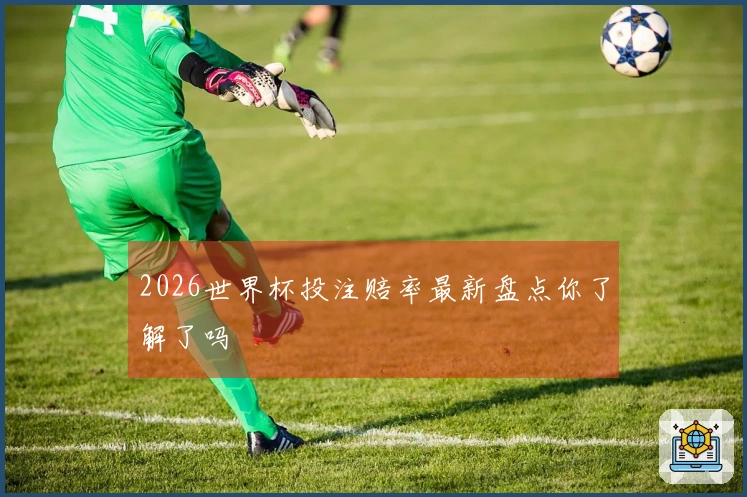 2026世界杯投注赔率最新盘点你了解了吗