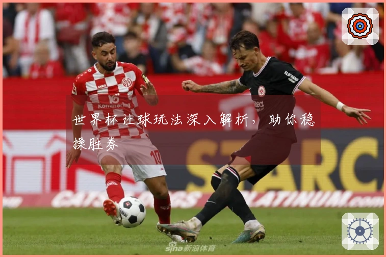 世界杯让球玩法深入解析，助你稳操胜券