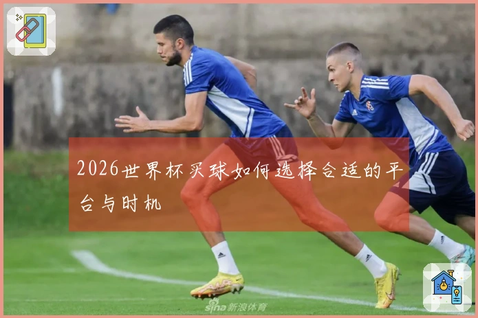 2026世界杯买球如何选择合适的平台与时机