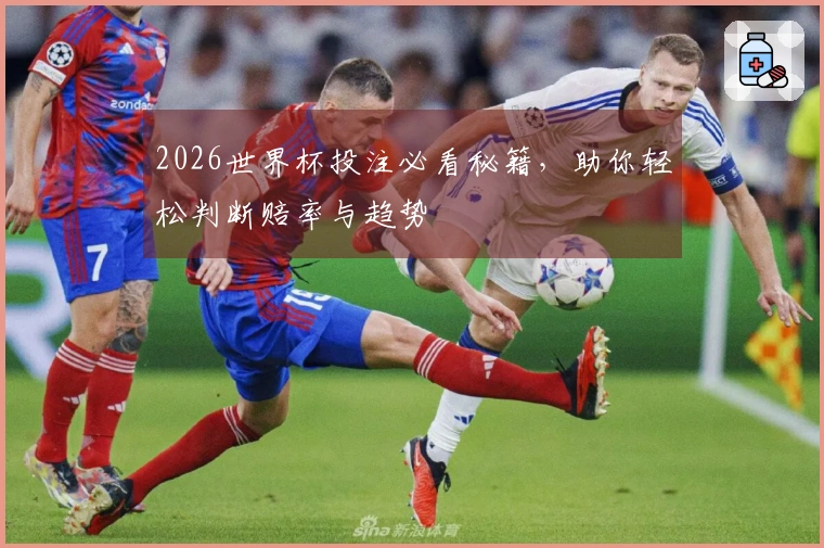 2026世界杯投注必看秘籍，助你轻松判断赔率与趋势
