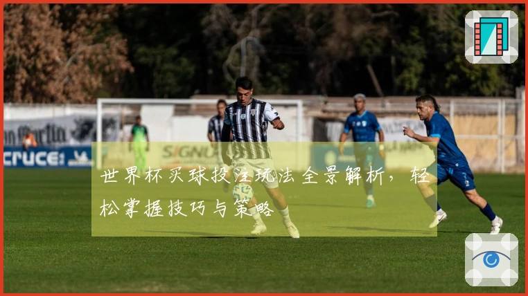 世界杯买球投注玩法全景解析，轻松掌握技巧与策略