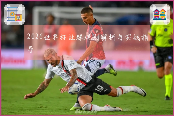 2026世界杯让球规则解析与实战指导