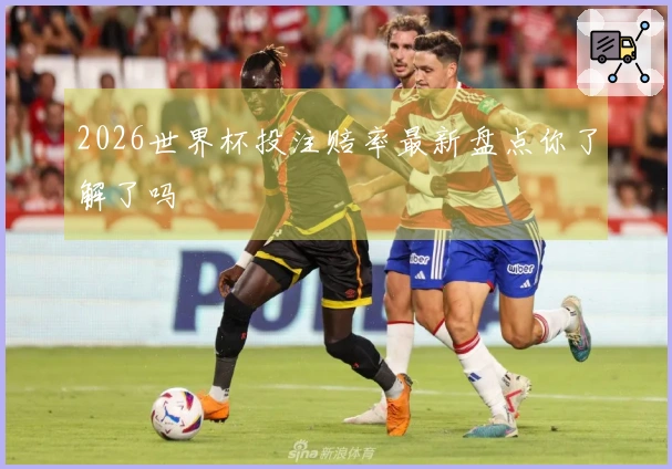 2026世界杯投注赔率最新盘点你了解了吗