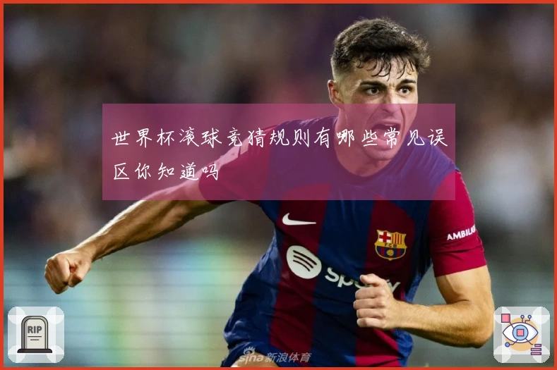 世界杯滚球竞猜规则有哪些常见误区你知道吗